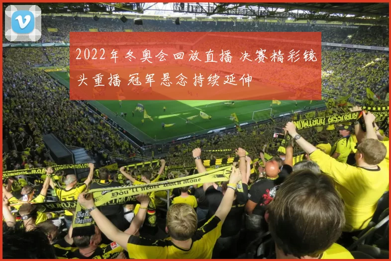 2022年冬奥会回放直播 决赛精彩镜头重播 冠军悬念持续延伸