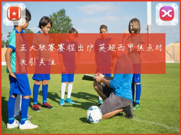 五大联赛赛程出炉 英超西甲焦点对决引关注