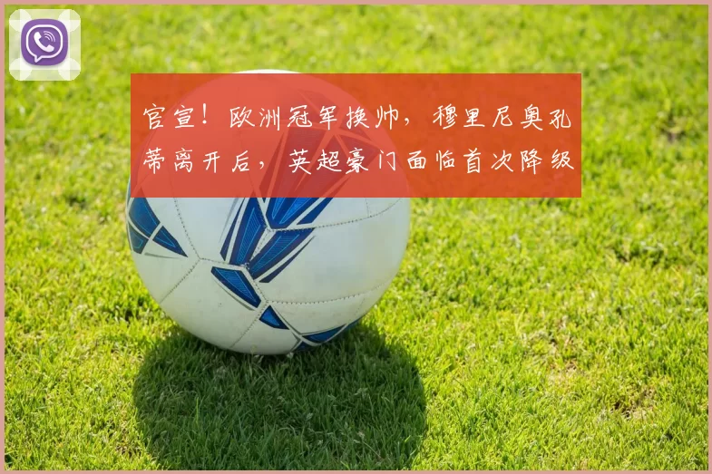 官宣！欧洲冠军换帅，穆里尼奥孔蒂离开后，英超豪门面临首次降级