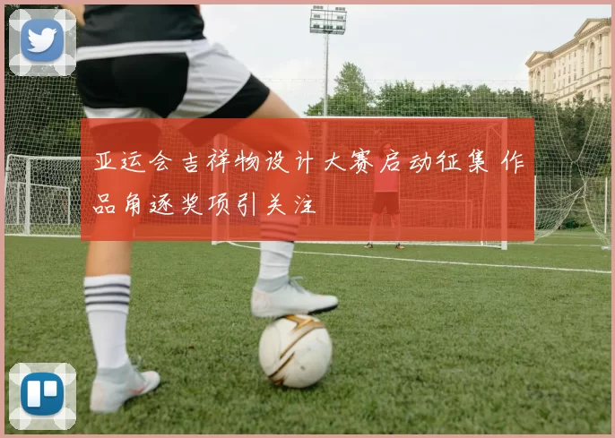 亚运会吉祥物设计大赛启动征集 作品角逐奖项引关注