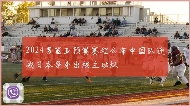 2024男篮亚预赛赛程公布中国队迎战日本争夺出线主动权