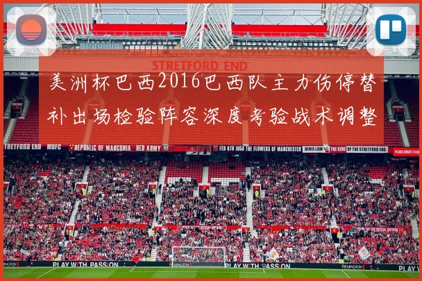 美洲杯巴西2016巴西队主力伤停替补出场检验阵容深度考验战术调整