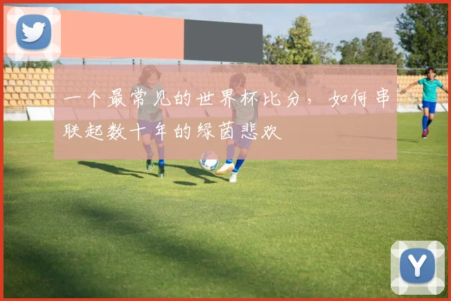 一个最常见的世界杯比分,如何串联起数十年的绿茵悲欢
