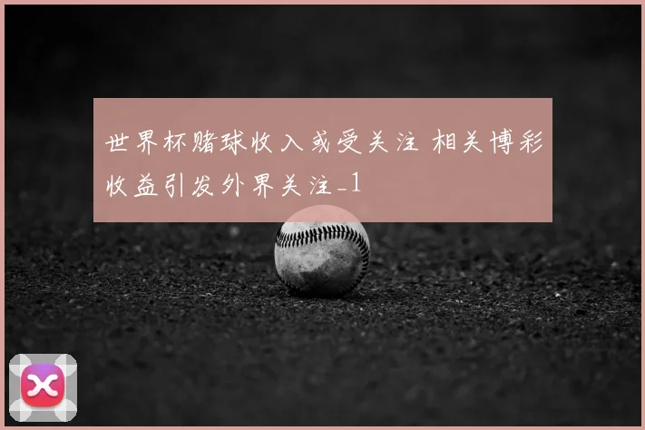 世界杯赌球收入或受关注 相关博彩收益引发外界关注_1