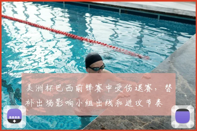 美洲杯巴西前锋赛中受伤退赛，替补出场影响小组出线和进攻节奏