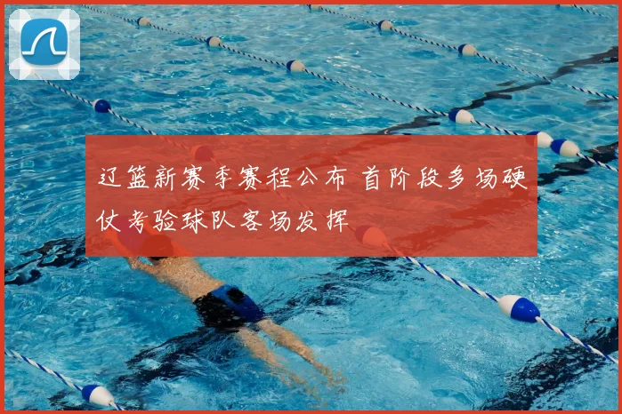辽篮新赛季赛程公布 首阶段多场硬仗考验球队客场发挥