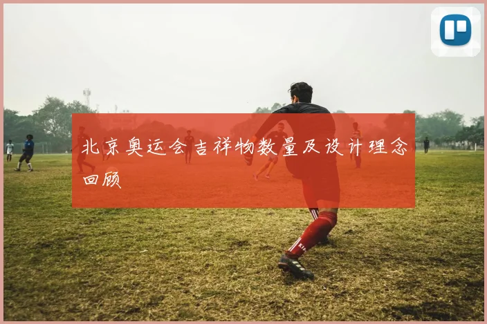 北京奥运会吉祥物数量及设计理念回顾